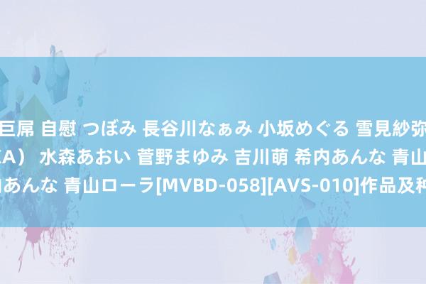 巨屌 自慰 つぼみ 長谷川なぁみ 小坂めぐる 雪見紗弥 ERIKA（モカ、MOKA） 水森あおい 菅野まゆみ 吉川萌 希内あんな 青山ローラ[MVBD-058][AVS-010]作品及种子搜索下载